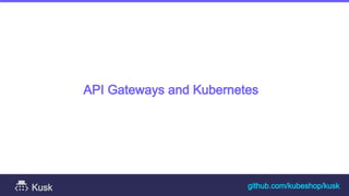 API Gateways and Kubernetes
github.com/kubeshop/kusk
Kusk
 