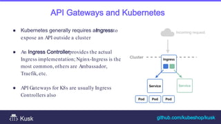 API Gateways and Kubernetes
● Kubernetes generally requires an
Ingressto
expose an API outside a cluster
● An Ingress Cont...