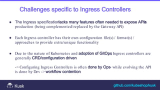Challenges specific to Ingress Controllers
● The Ingress specificationlacks many features often needed to expose APIs
in
p...