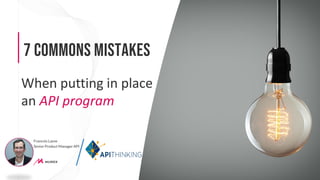 7 commons mistakes
When putting in place
an API program
Francois Lasne
Senior Product Manager API
 