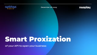 Smart Proxization
of your API to open your business
December 7th 2023
 