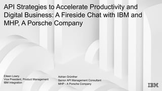 API Strategies to Accelerate Productivity and
Digital Business: A Fireside Chat with IBM and
MHP, A Porsche Company
Eileen Lowry
Vice President, Product Management
IBM Integration
Adrian Grünther
Senior API Management Consultant
MHP - A Porsche Company
 