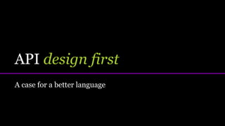 API design first
A case for a better language
 