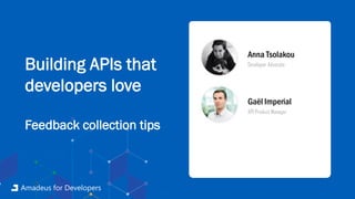 Anna Tsolakou
Developer Advocate
Gaël Imperial
API Product Manager
Building APIs that
developers love
Feedback collection tips
Amadeus for Developers
 