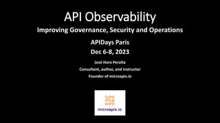 API Observability
Improving Governance, Security and Operations
José Haro Peralta
Consultant, author, and instructor
Founder of microapis.io
APIDays Paris
Dec 6-8, 2023
 