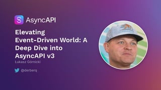 Elevating
Event-Driven World: A
Deep Dive into
AsyncAPI v3
Łukasz Górnicki
@derberq
 