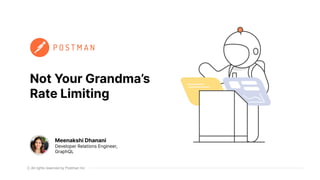 All rights reserved by Postman Inc
Not Your Grandma’s
Rate Limiting
Meenakshi Dhanani
Developer Relations Engineer,
GraphQL
 