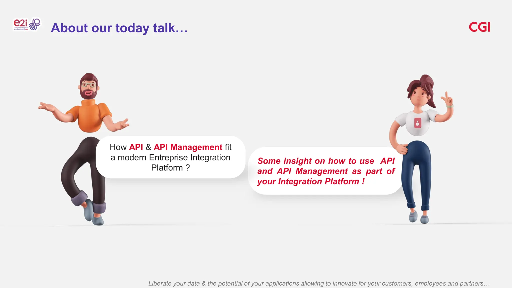Liberate your data & the potential of your applications allowing to innovate for your customers, employees and partners…
Some insight on how to use API
and API Management as part of
your Integration Platform !
How API & API Management fit
a modern Entreprise Integration
Platform ?
About our today talk…
 