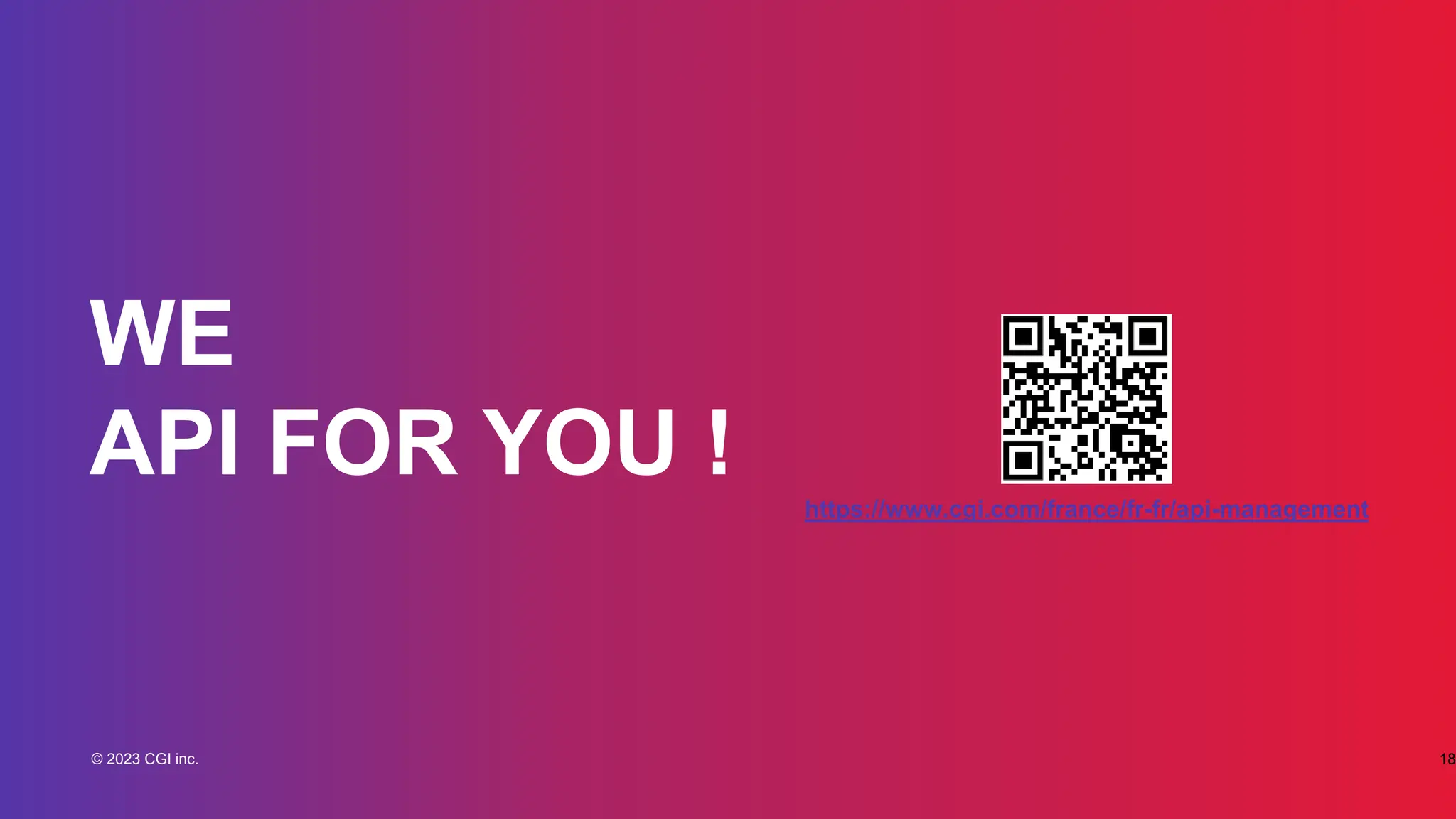 © 2023 CGI inc.
Confidentiel
© 2023 CGI inc. 18
WE
API FOR YOU ! https://www.cgi.com/france/fr-fr/api-management
 