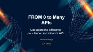 FROM 0 to Many
APIs
Ibrahima Ndiaye
API DAYS
Une approche différente
pour lancer son initiative API
 