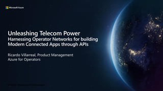 Unleashing Telecom Power
Harnessing Operator Networks for building
Modern Connected Apps through APIs
Ricardo Villarreal, Product Management
Azure for Operators
 