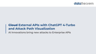 Cloud External APIs with ChatGPT 4-Turbo
and Attack Path Visualization
AI Innovations bring new attacks to Enterprise APIs
 