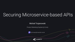 Securing Microservice-based APIs
Michał Trojanowski
Product Marketing Engineer @ Curity
@mtrojan@mastodon.social
 