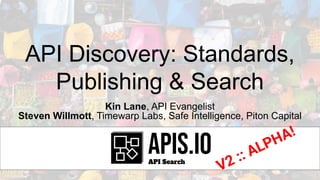 API Discovery: Standards,
Publishing & Search
Kin Lane, API Evangelist
Steven Willmott, Timewarp Labs, Safe Intelligence, Piton Capital
V2 :: ALPHA!
 