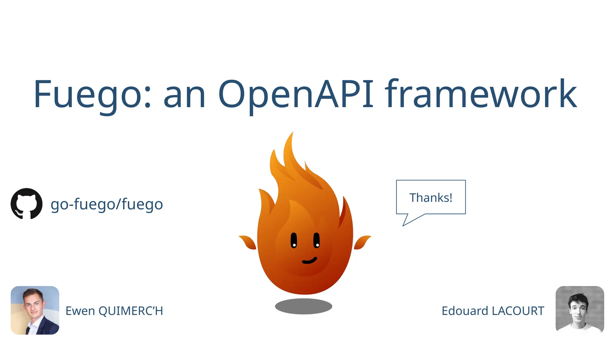 Fuego: an OpenAPI framework
Thanks!
Ewen QUIMERC’H Edouard LACOURT
go-fuego/fuego
 