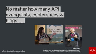 @mniinioja @apiopscycles
No matter how many API
evangelists, conferences &
blogs….
@kyyberi
https://www.linkedin.com/in/jarkkomoilanen/
 