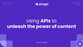 Using APIs to
unleash the power of content
Pierre Burgy
 