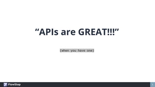 1
“APIs are GREAT!!!”
(when you have one)
 