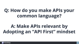 5
Q: How do you make APIs your
common language?
A: Make APIs relevant by
Adopting an “API First” mindset
 