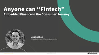 Internal / External: Public Version: 20201014-1043
Anyone can “Fintech”
Embedded Finance in the Consumer Journey
Justin Xiao
COO Railsbank SE Asia & Australia
 