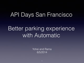 API Days San Francisco
!
Better parking experience
with Automatic
Yohei and Rama
6/5/2014
1
 