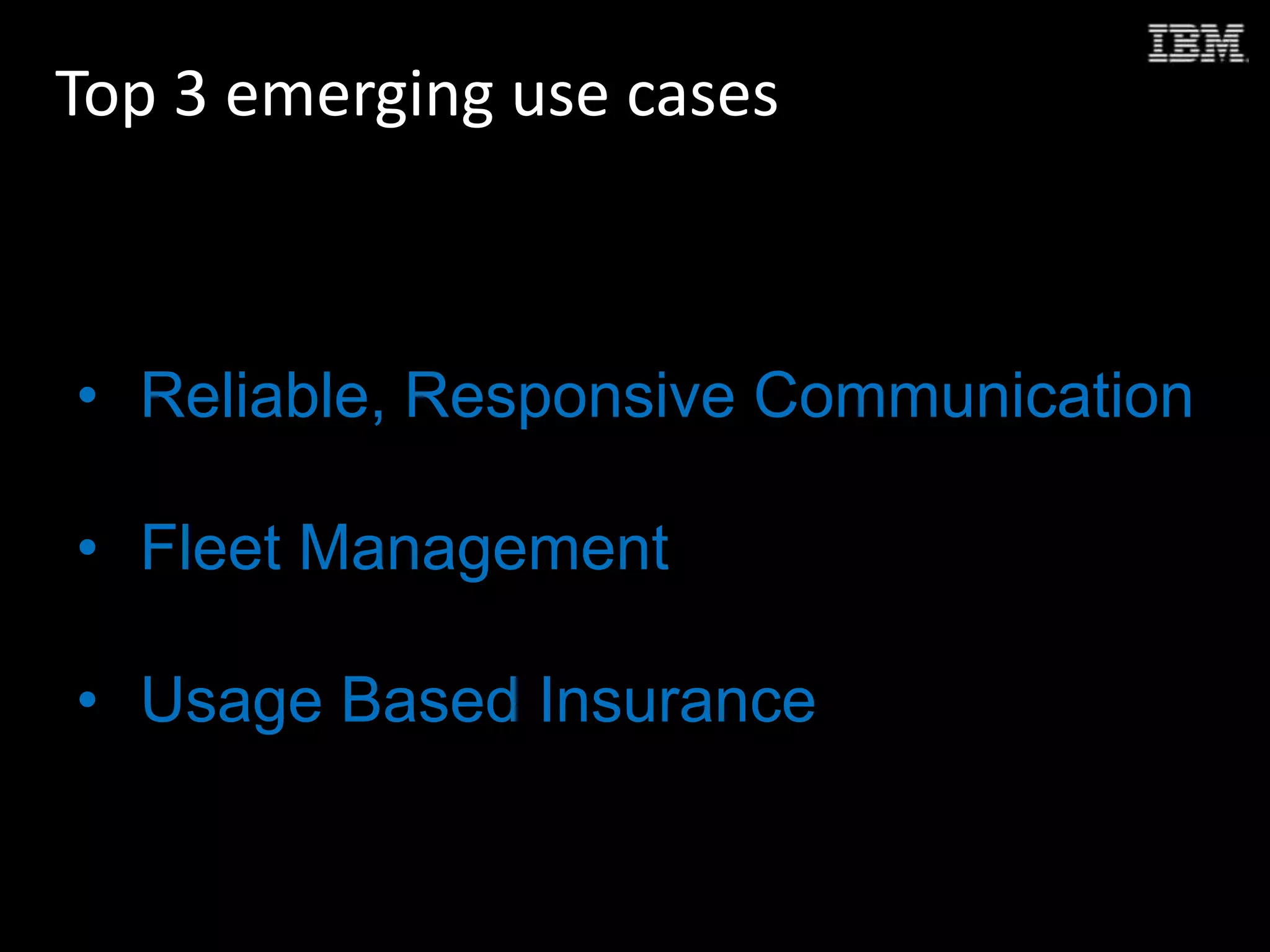 Top 3 emerging use cases
• Reliable, Responsive Communication
• Fleet Management
• Usage Based Insurance
 