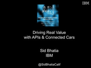 Driving Real Value
with APIs & Connected Cars
Sid Bhatia
IBM
@SidBhatiaCalif
 