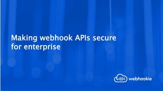 Making webhook APIs secure
for enterprise
 