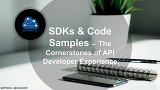 SDKs & Code
Samples – The
Cornerstones of API
Developer Experience
@APIMatic | @AdeelAli25
 