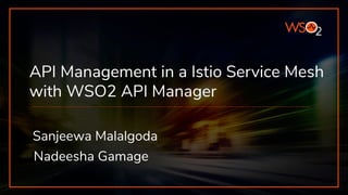 API Management in a Istio Service Mesh
with WSO2 API Manager
Sanjeewa Malalgoda
Nadeesha Gamage
 