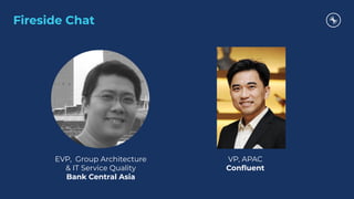 Fireside Chat
EVP, Group Architecture
& IT Service Quality
Bank Central Asia
VP, APAC
Conﬂuent
 