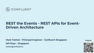REST the Events - REST APIs for Event-
Driven Architecture
Mark Teehan - Principal Engineer - Confluent Singapore
API Days – Singapore
teehan@confluent.io
linkedin
 