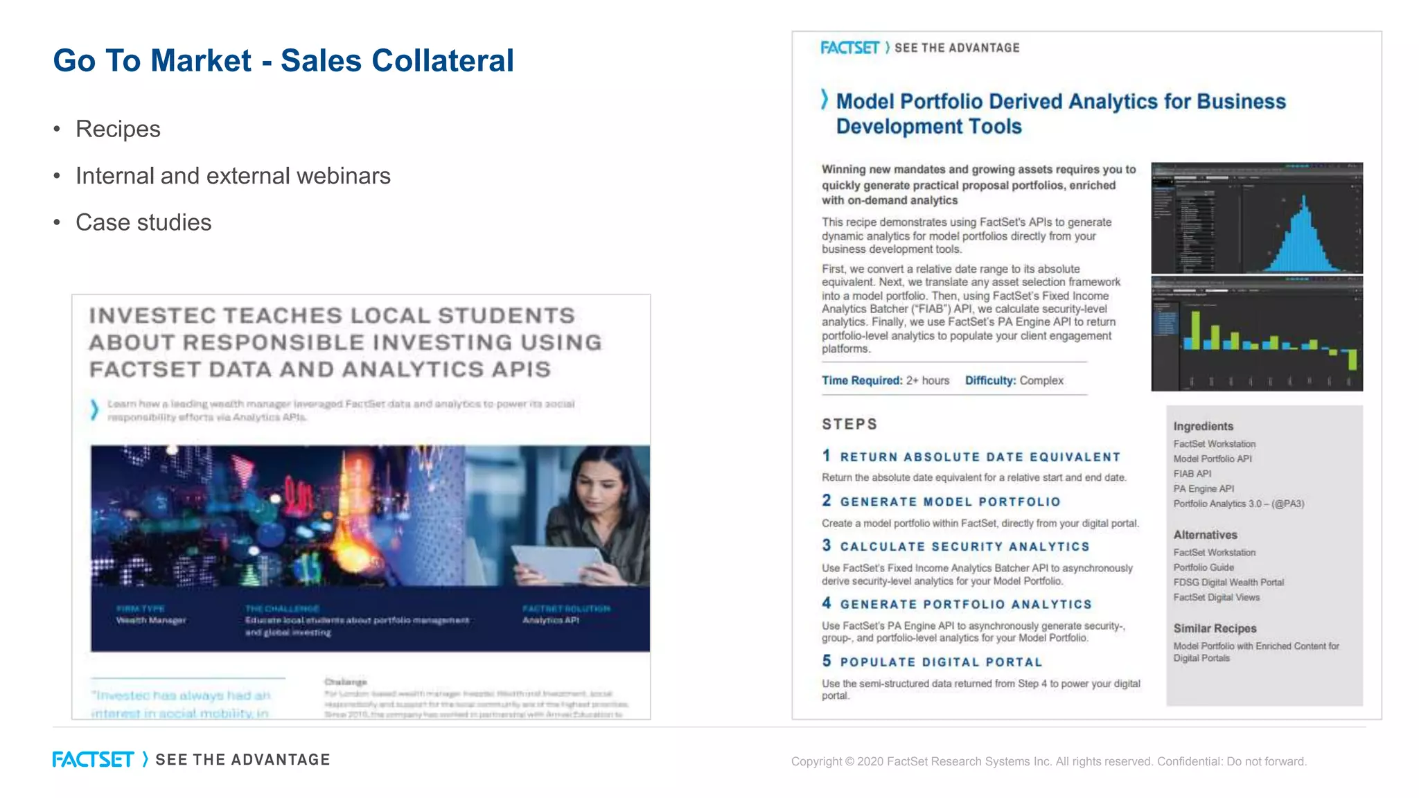 Go To Market - Sales Collateral
• Recipes
• Internal and external webinars
• Case studies
Copyright © 2020 FactSet Research Systems Inc. All rights reserved. Confidential: Do not forward.
 