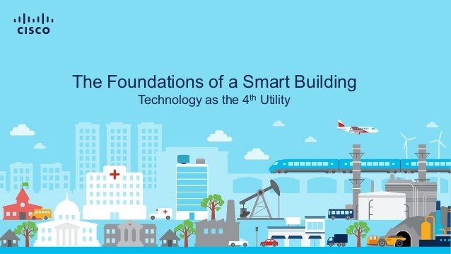 © 2019 Cisco and/or its affiliates. All rights reserved. Cisco Confidential
© 2020 Cisco and/or its affiliates. All rights reserved. Cisco Confidential
The Foundations of a Smart Building
Technology as the 4th Utility
 