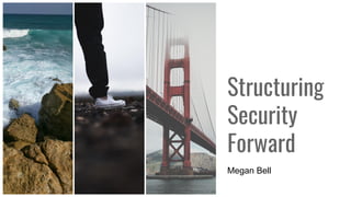 Structuring
Security
Forward
Megan Bell
 