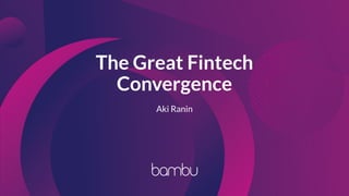 The Great Fintech
Convergence
Aki Ranin
 