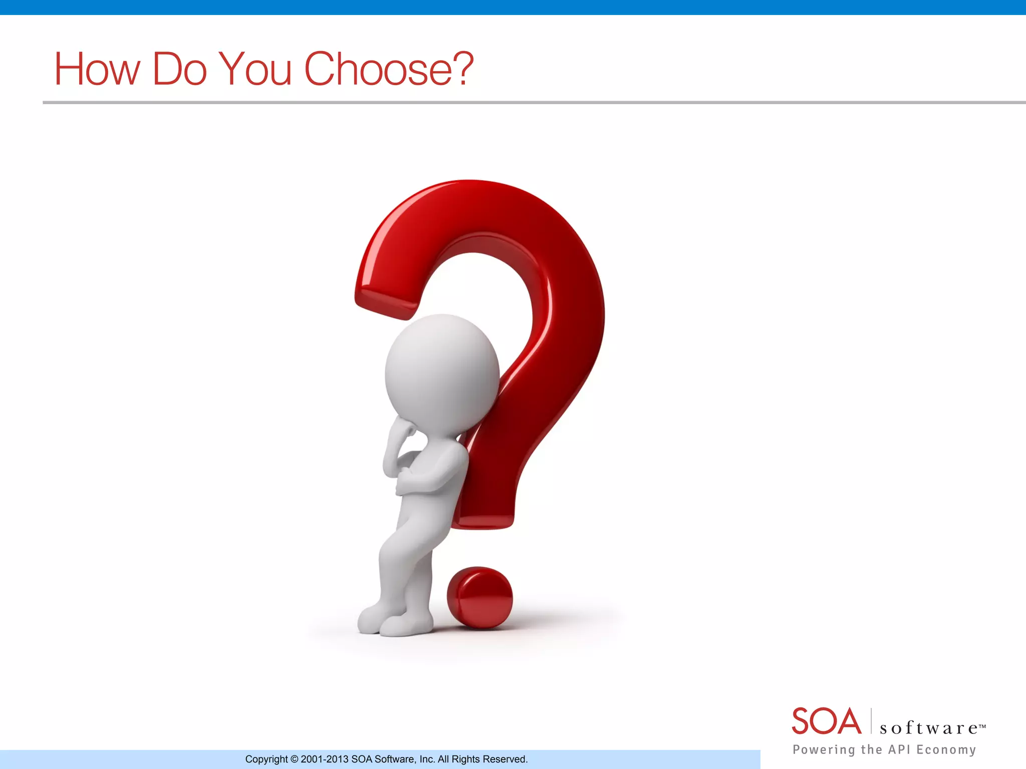 Copyright © 2001-2013 SOA Software, Inc. All Rights Reserved.
How Do You Choose?!
 