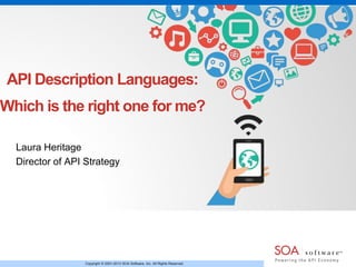 Copyright © 2001-2013 SOA Software, Inc. All Rights Reserved.
API Description Languages:
Which is the right one for me?
Laura Heritage
Director of API Strategy
 