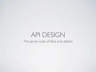 API DESIGN
The James scale of likes and dislikes
 