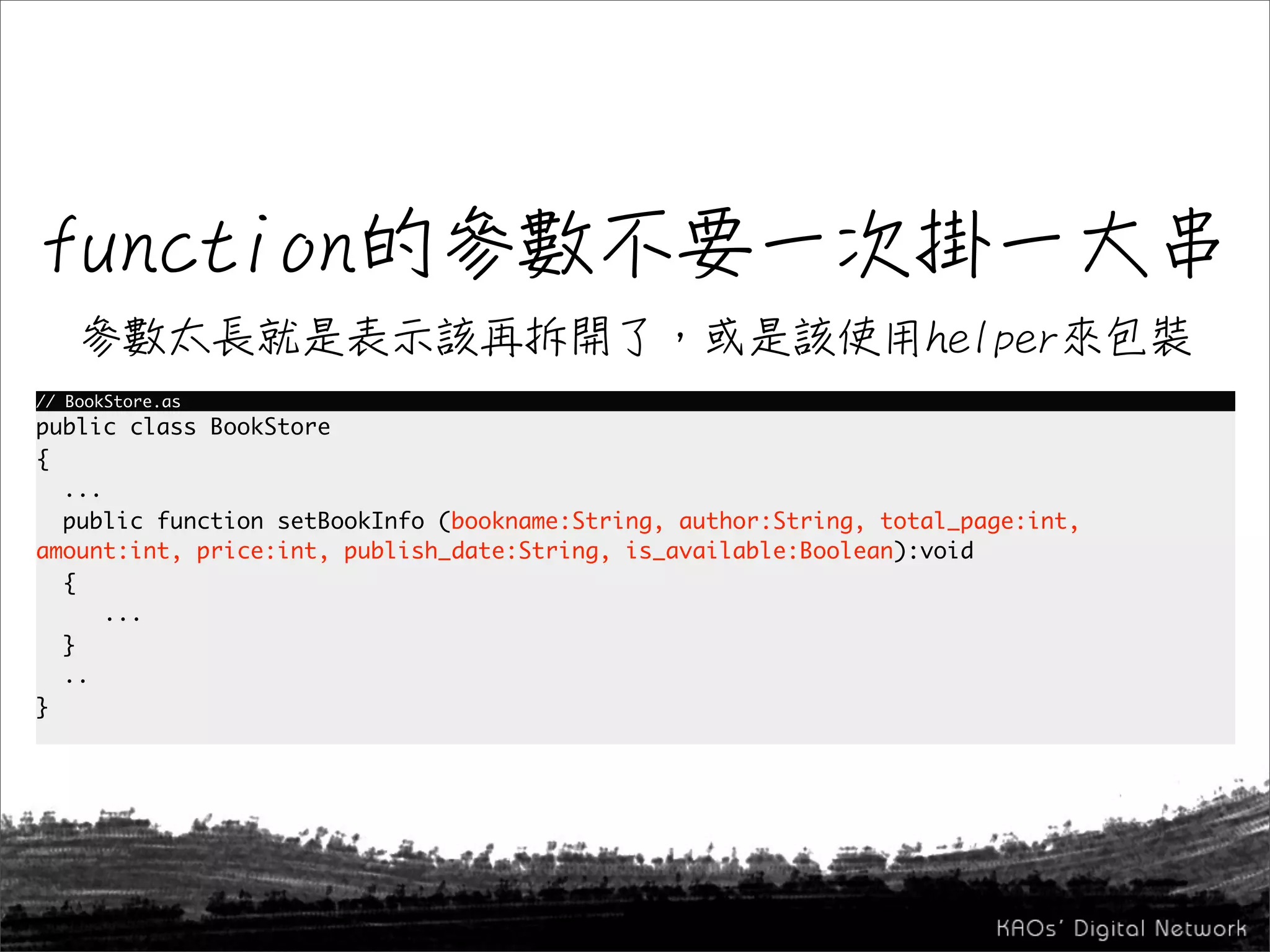 // BookStore.as
public class BookStore
{
  ...
  public function setBookInfo (bookname:String, author:String, total_page:int,
amount:int, price:int, publish_date:String, is_available:Boolean):void
  {
      ...
  }
  ..
}
 
