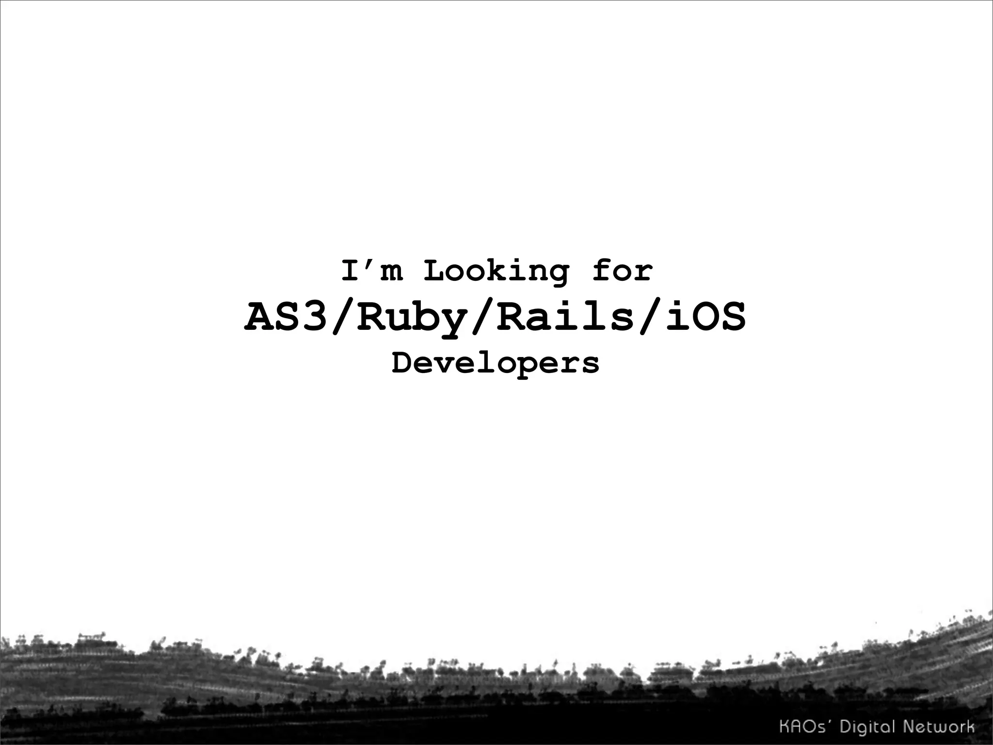 I’m Looking for
AS3/Ruby/Rails/iOS
     Developers
 