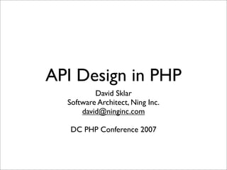 API Design in PHP
          David Sklar
  Software Architect, Ning Inc.
      david@ninginc.com

   DC PHP Conference 2007