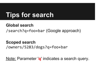 Tips for search
Global search
/search?q=foo+bar (Google approach)
Scoped search
/owners/5283/dogs?q=foo+bar
Note: Parameter 'q' indicates a search query.