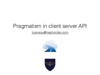 Pragmatism in client server API
lcerveau@nephorider.com
 