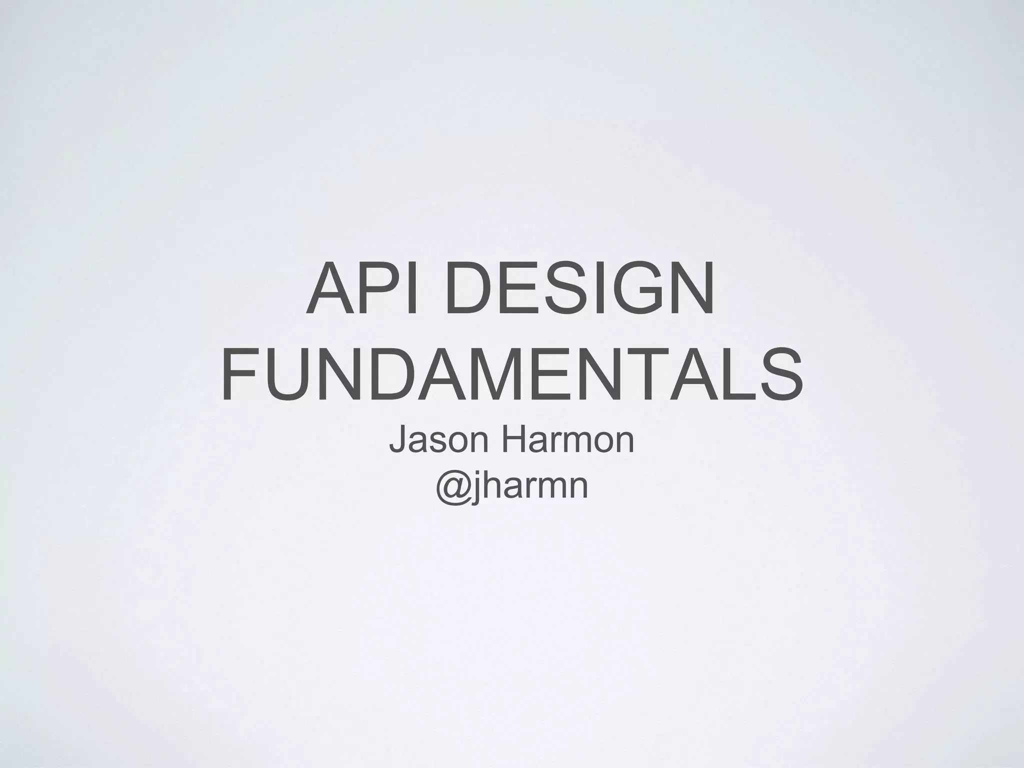 API DESIGN
FUNDAMENTALS
Jason Harmon
@jharmn
 