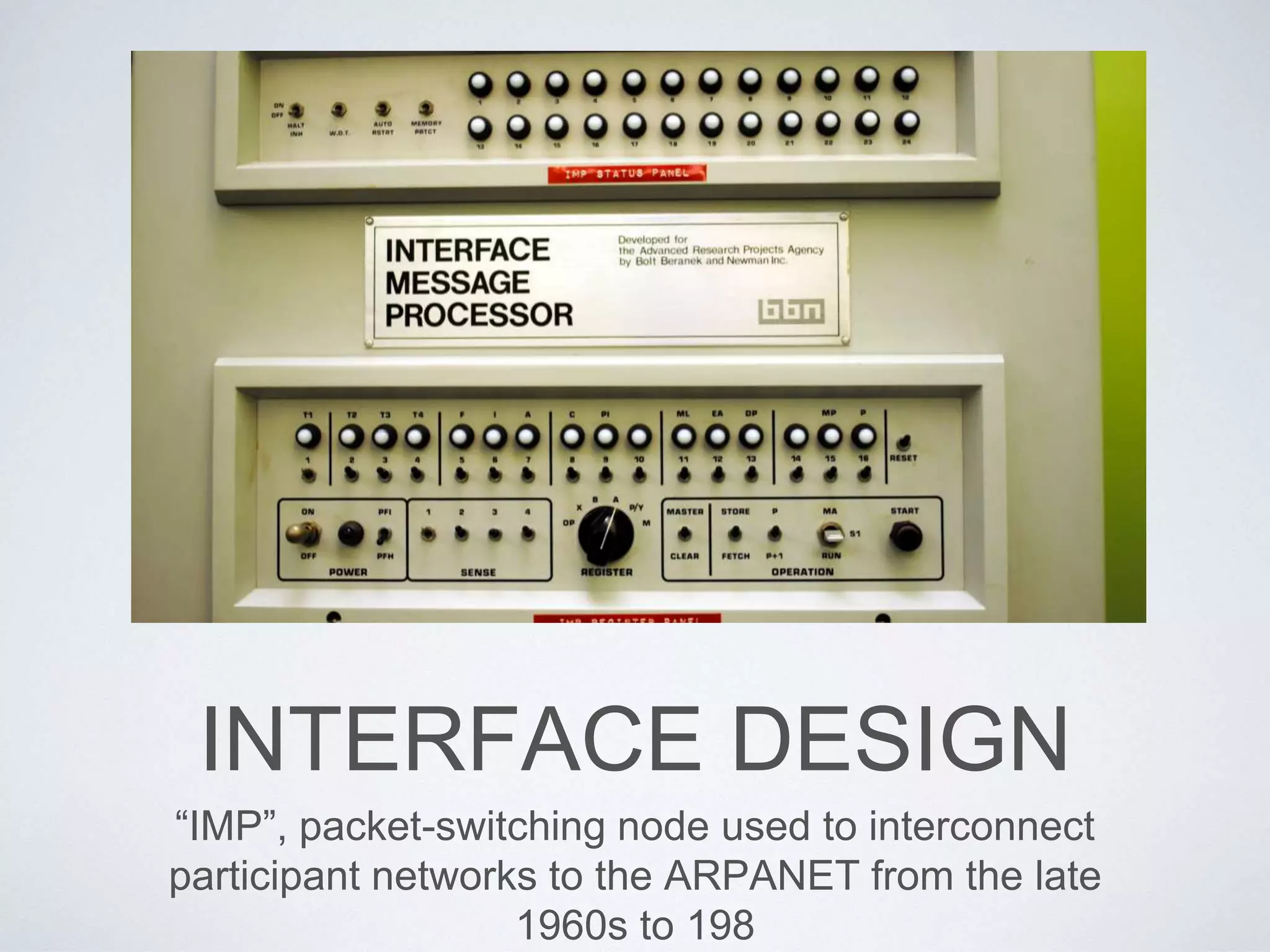 INTERFACE DESIGN
“IMP”, packet-switching node used to interconnect
participant networks to the ARPANET from the late
1960s to 198
 