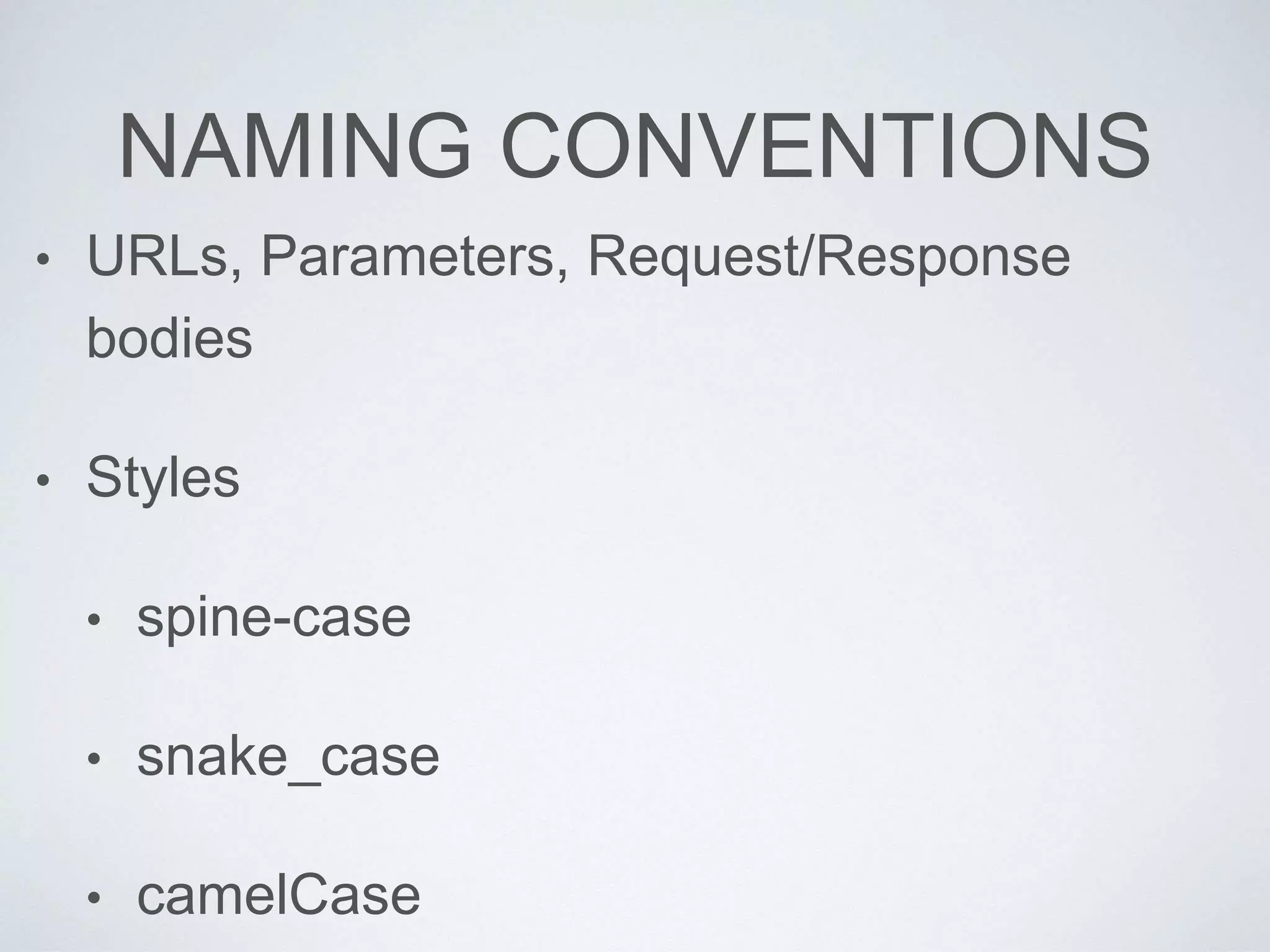 NAMING CONVENTIONS
• URLs, Parameters, Request/Response
bodies
• Styles
• spine-case
• snake_case
• camelCase
 