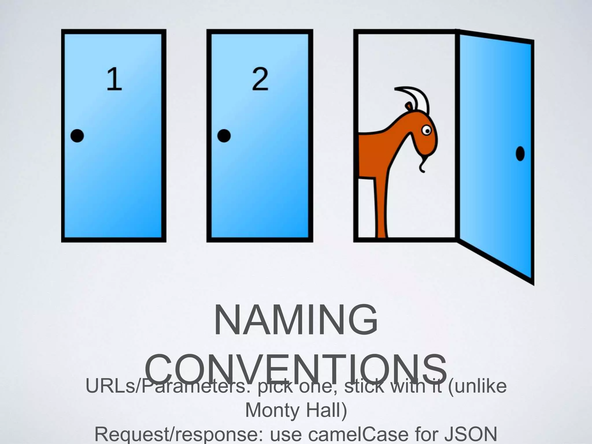 NAMING
CONVENTIONSURLs/Parameters: pick one, stick with it (unlike
Monty Hall)
Request/response: use camelCase for JSON
 