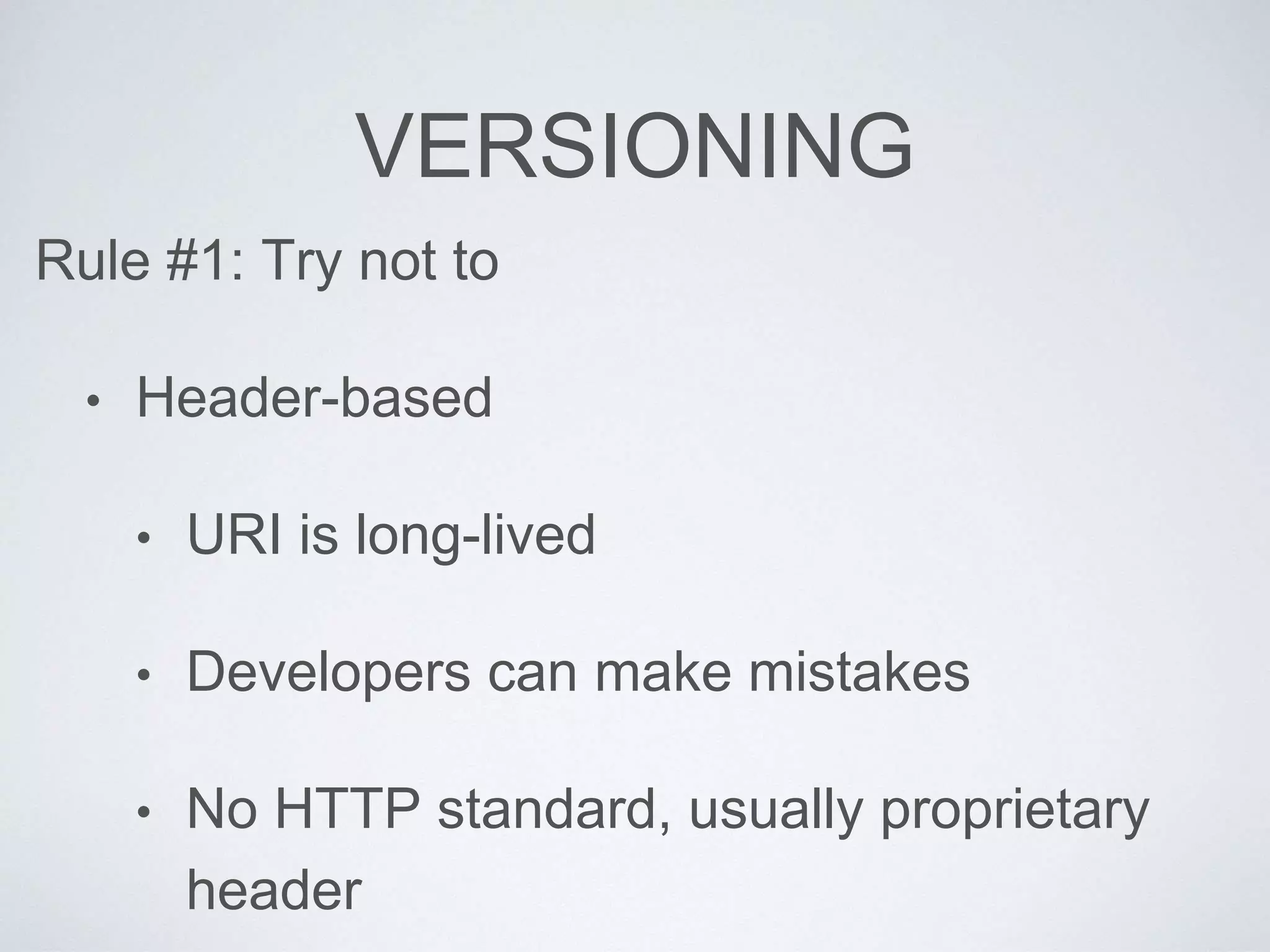 VERSIONING
Rule #1: Try not to
• Header-based
• URI is long-lived
• Developers can make mistakes
• No HTTP standard, usually proprietary
header
 