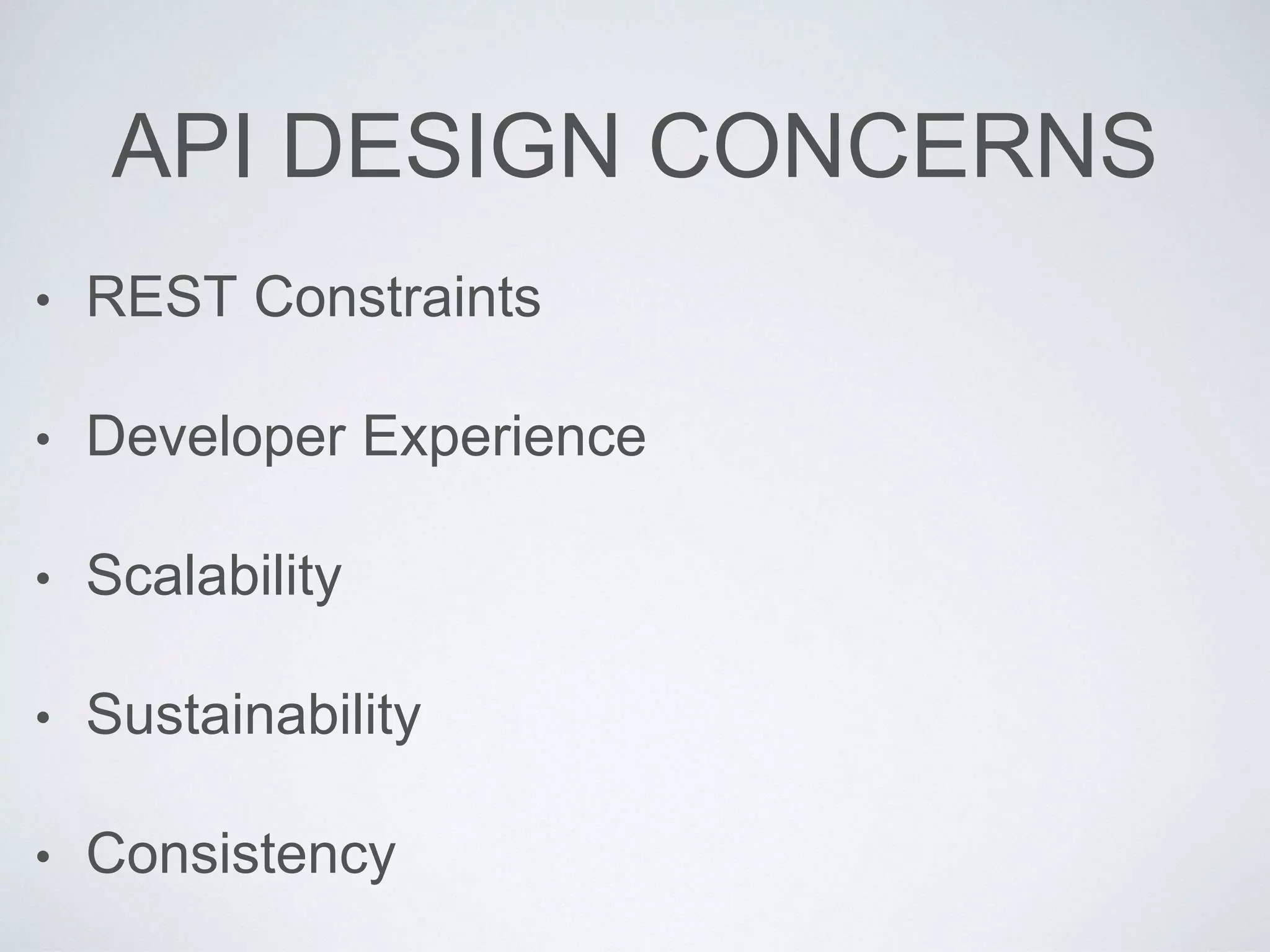 API DESIGN CONCERNS
• REST Constraints
• Developer Experience
• Scalability
• Sustainability
• Consistency
 
